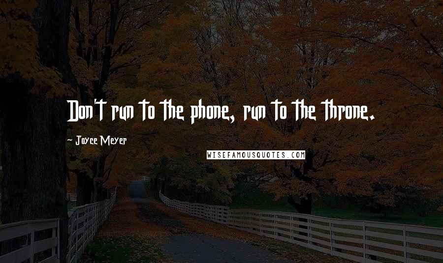 Joyce Meyer Quotes: Don't run to the phone, run to the throne.