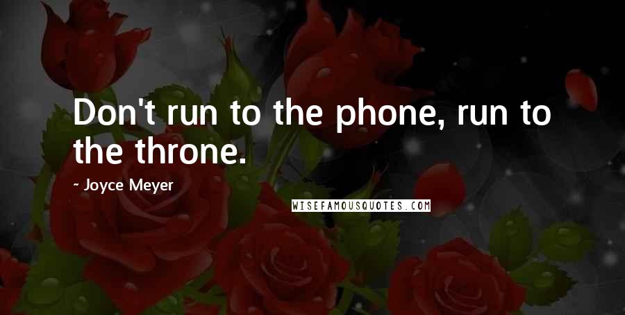 Joyce Meyer Quotes: Don't run to the phone, run to the throne.