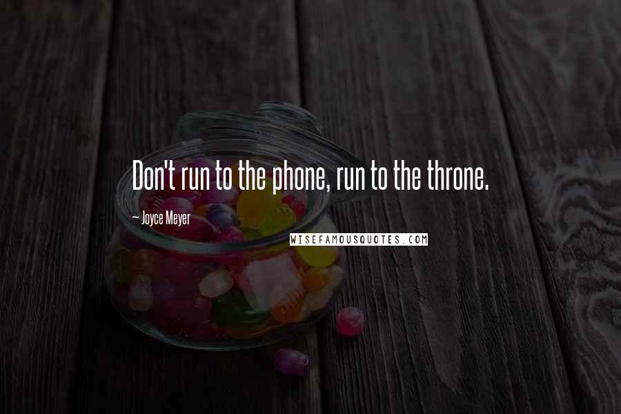 Joyce Meyer Quotes: Don't run to the phone, run to the throne.