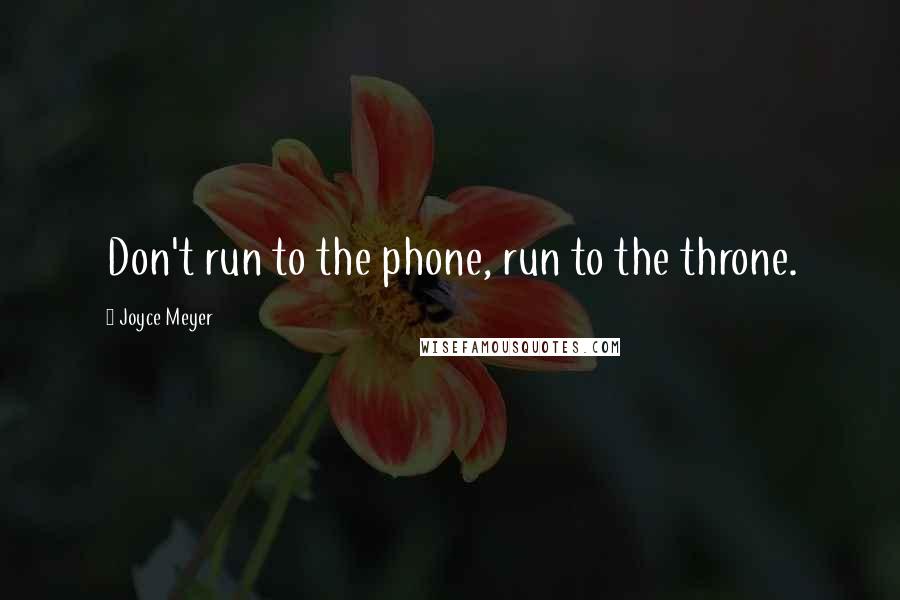 Joyce Meyer Quotes: Don't run to the phone, run to the throne.