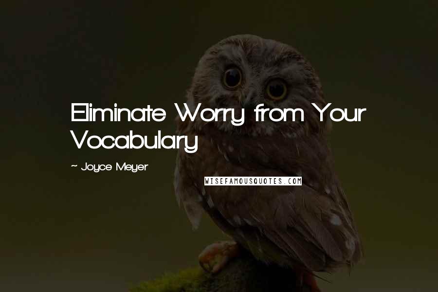Joyce Meyer Quotes: Eliminate Worry from Your Vocabulary