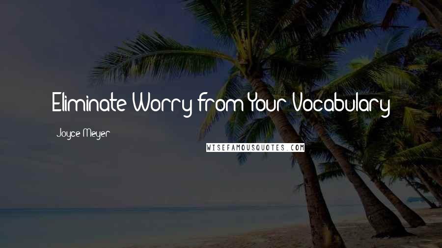 Joyce Meyer Quotes: Eliminate Worry from Your Vocabulary