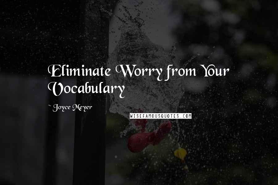 Joyce Meyer Quotes: Eliminate Worry from Your Vocabulary
