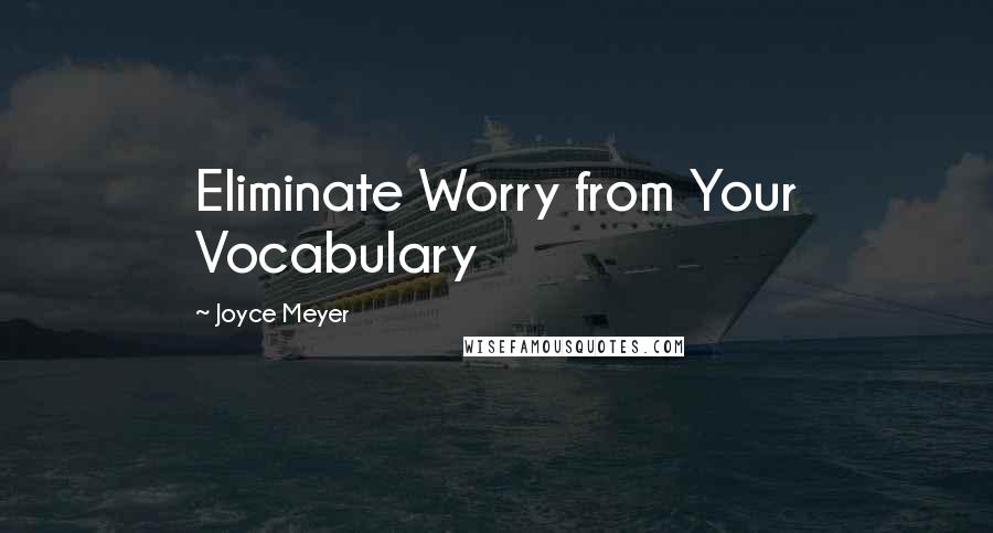 Joyce Meyer Quotes: Eliminate Worry from Your Vocabulary