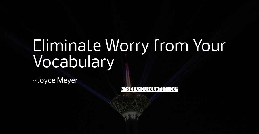 Joyce Meyer Quotes: Eliminate Worry from Your Vocabulary