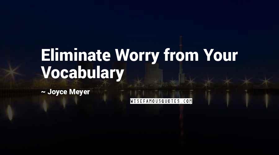 Joyce Meyer Quotes: Eliminate Worry from Your Vocabulary