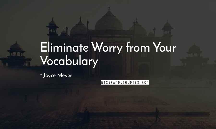 Joyce Meyer Quotes: Eliminate Worry from Your Vocabulary