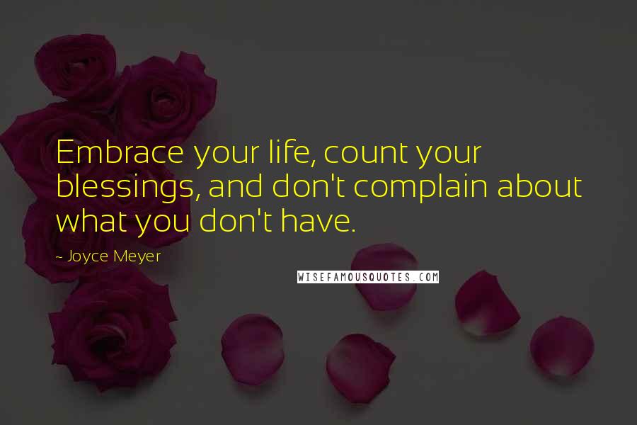 Joyce Meyer Quotes: Embrace your life, count your blessings, and don't complain about what you don't have.