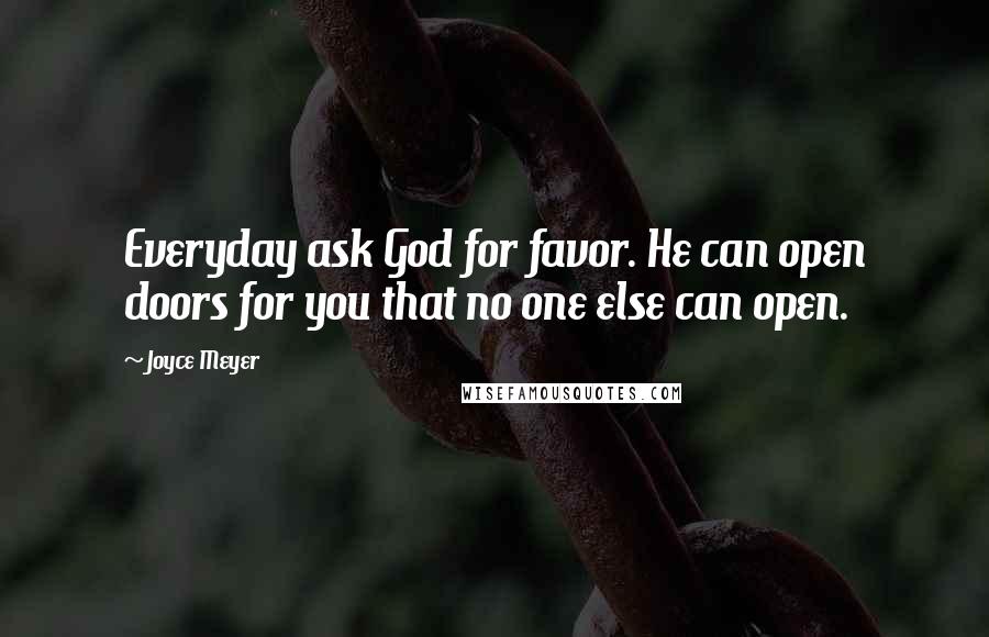 Joyce Meyer Quotes: Everyday ask God for favor. He can open doors for you that no one else can open.