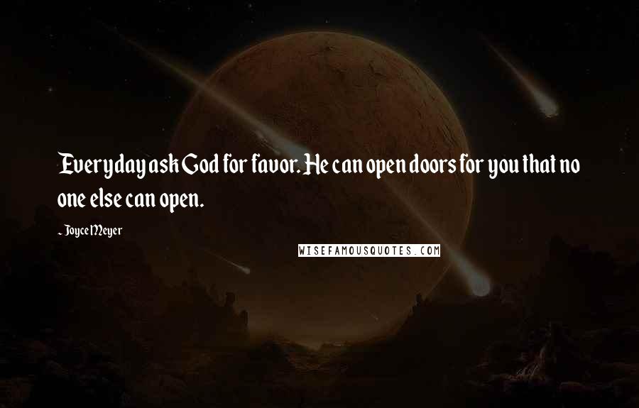 Joyce Meyer Quotes: Everyday ask God for favor. He can open doors for you that no one else can open.