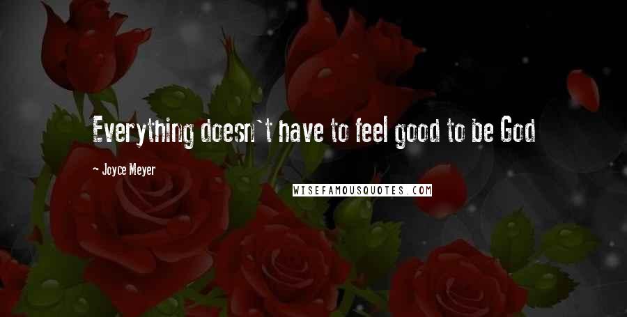 Joyce Meyer Quotes: Everything doesn't have to feel good to be God