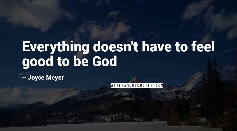 Joyce Meyer Quotes: Everything doesn't have to feel good to be God