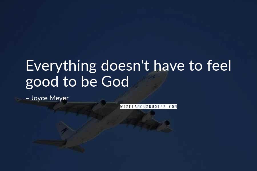 Joyce Meyer Quotes: Everything doesn't have to feel good to be God