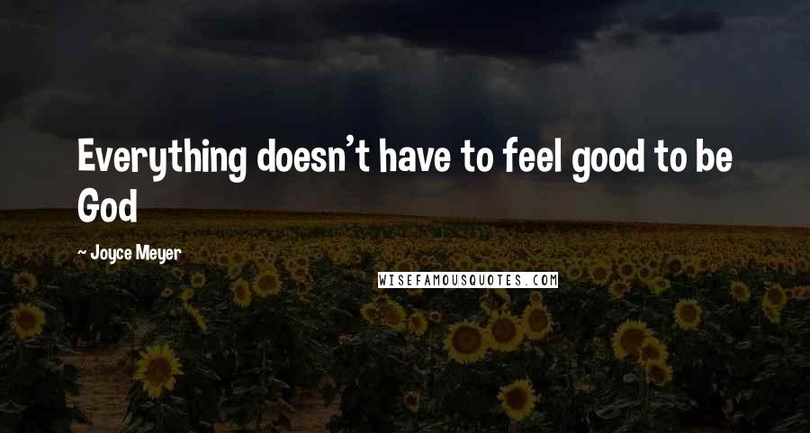 Joyce Meyer Quotes: Everything doesn't have to feel good to be God