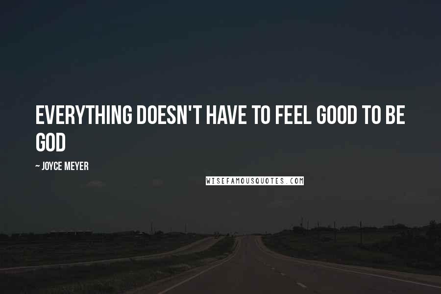 Joyce Meyer Quotes: Everything doesn't have to feel good to be God