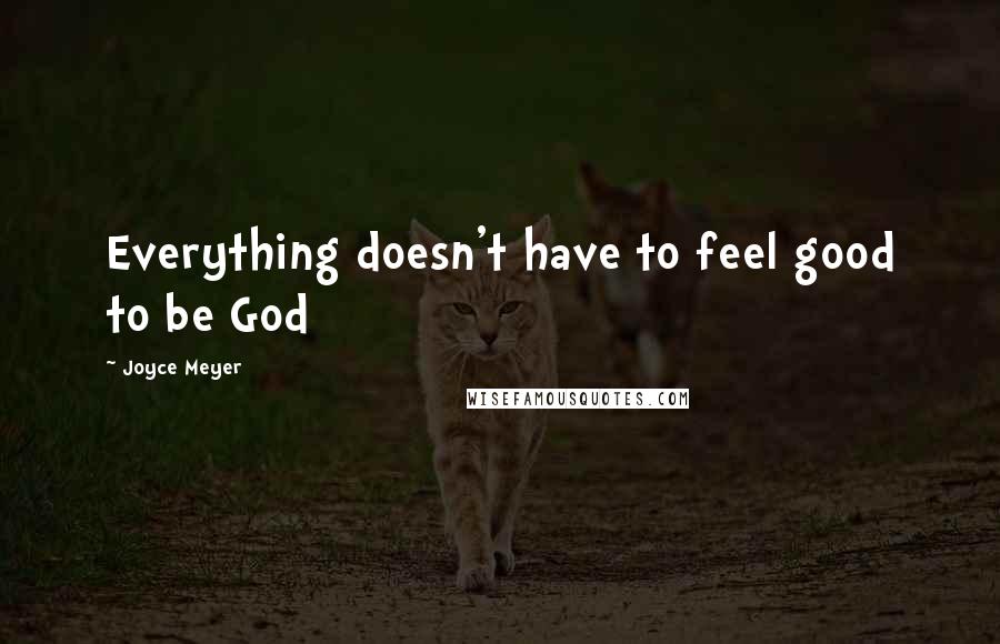 Joyce Meyer Quotes: Everything doesn't have to feel good to be God