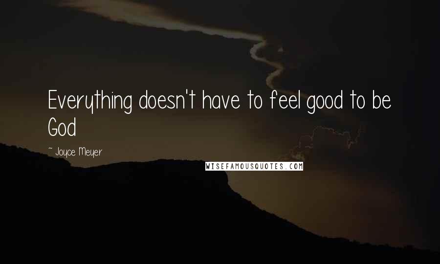 Joyce Meyer Quotes: Everything doesn't have to feel good to be God