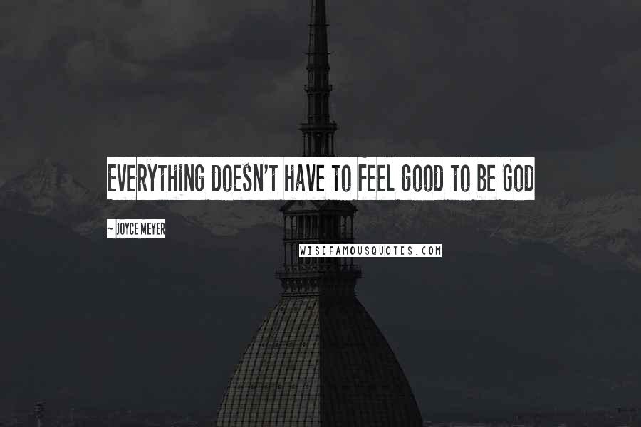 Joyce Meyer Quotes: Everything doesn't have to feel good to be God