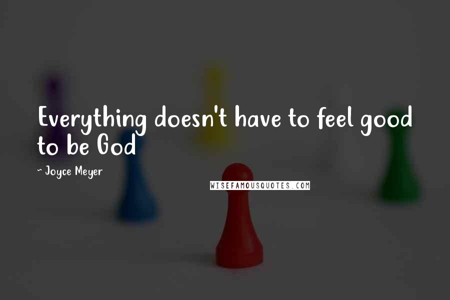 Joyce Meyer Quotes: Everything doesn't have to feel good to be God