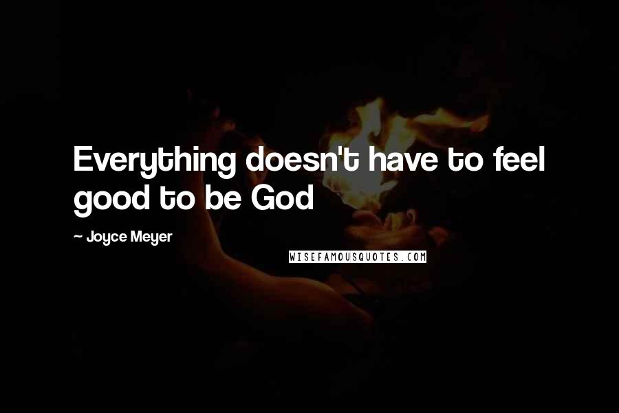 Joyce Meyer Quotes: Everything doesn't have to feel good to be God