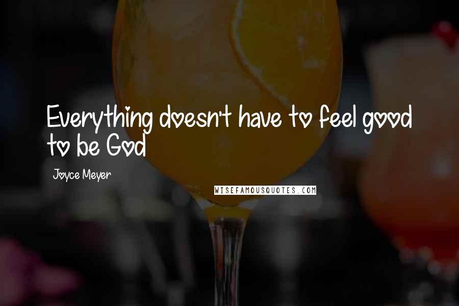 Joyce Meyer Quotes: Everything doesn't have to feel good to be God