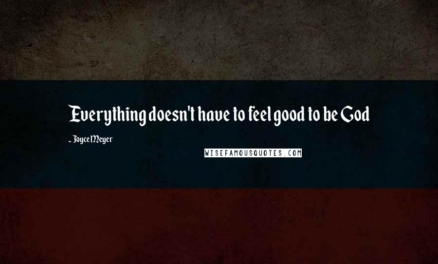 Joyce Meyer Quotes: Everything doesn't have to feel good to be God