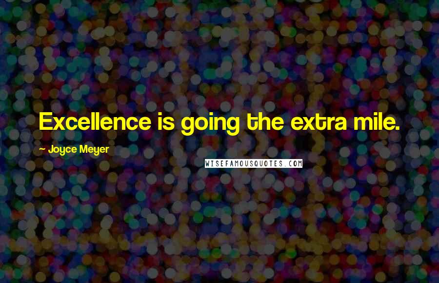 Joyce Meyer Quotes: Excellence is going the extra mile.