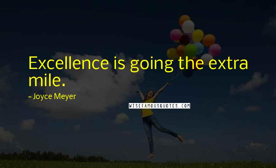 Joyce Meyer Quotes: Excellence is going the extra mile.