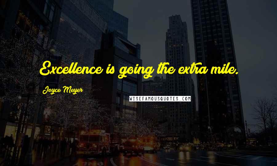 Joyce Meyer Quotes: Excellence is going the extra mile.