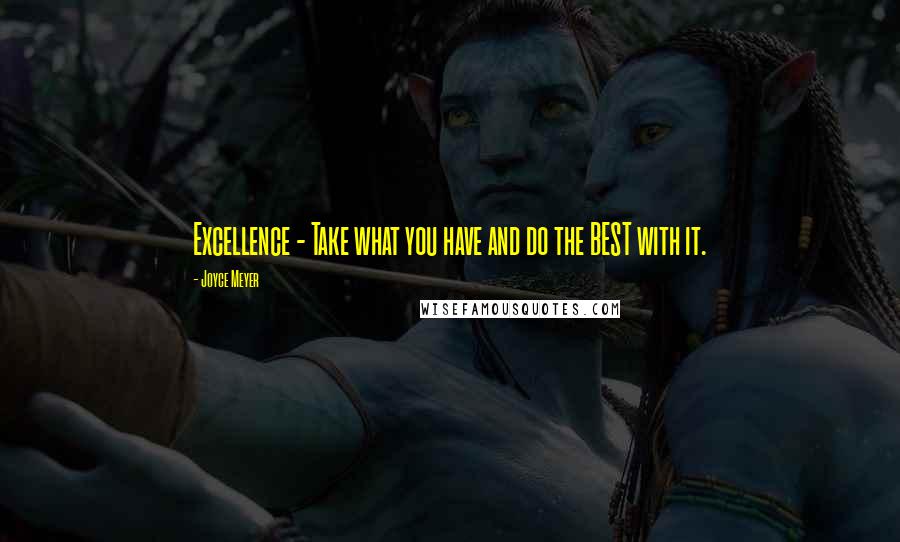 Joyce Meyer Quotes: Excellence - Take what you have and do the BEST with it.