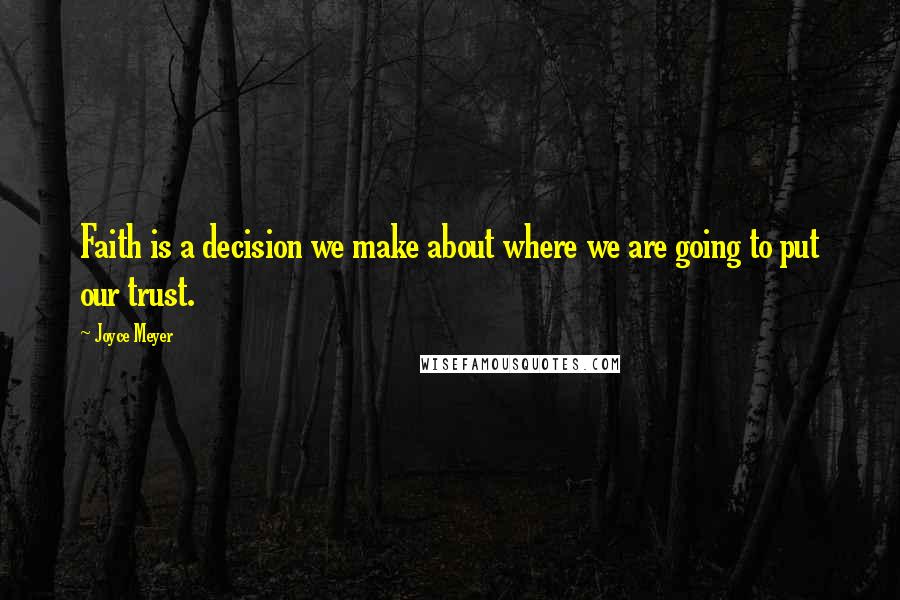 Joyce Meyer Quotes: Faith is a decision we make about where we are going to put our trust.