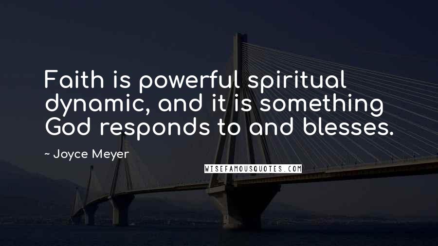 Joyce Meyer Quotes: Faith is powerful spiritual dynamic, and it is something God responds to and blesses.