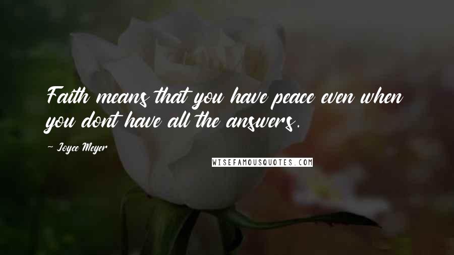 Joyce Meyer Quotes: Faith means that you have peace even when you dont have all the answers.