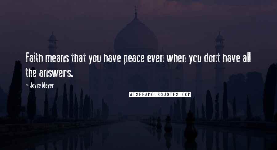 Joyce Meyer Quotes: Faith means that you have peace even when you dont have all the answers.