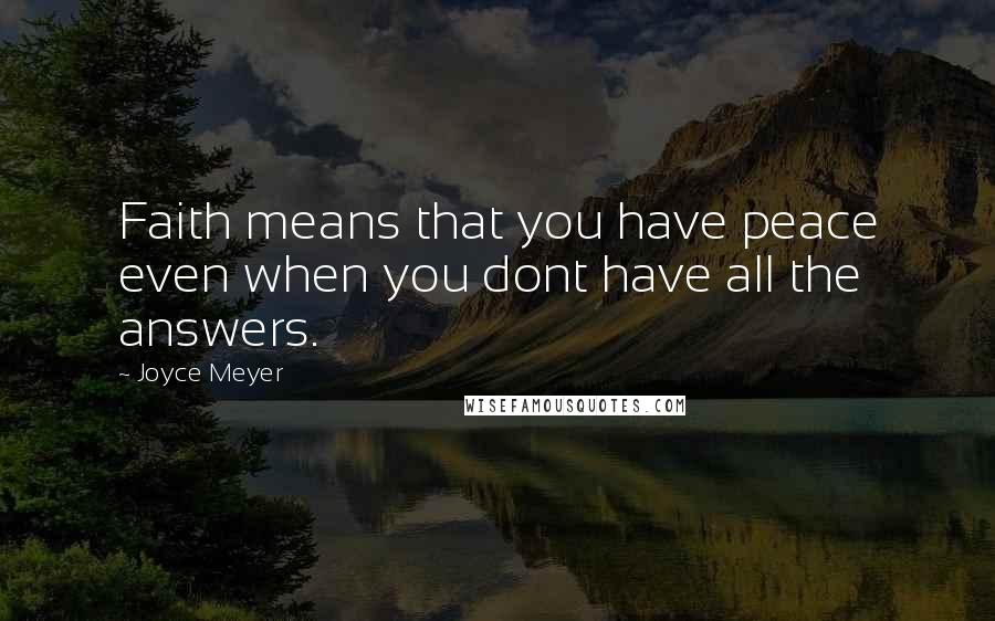 Joyce Meyer Quotes: Faith means that you have peace even when you dont have all the answers.