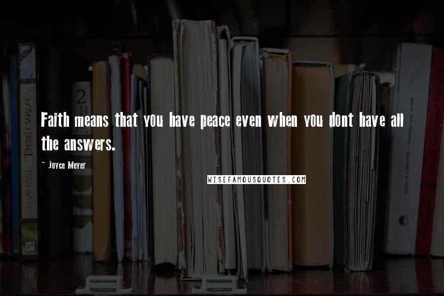 Joyce Meyer Quotes: Faith means that you have peace even when you dont have all the answers.