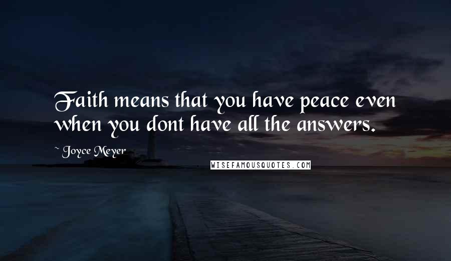 Joyce Meyer Quotes: Faith means that you have peace even when you dont have all the answers.