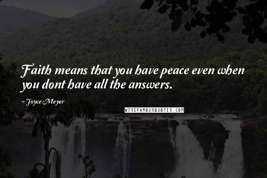 Joyce Meyer Quotes: Faith means that you have peace even when you dont have all the answers.