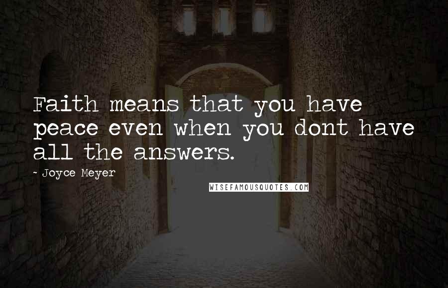 Joyce Meyer Quotes: Faith means that you have peace even when you dont have all the answers.