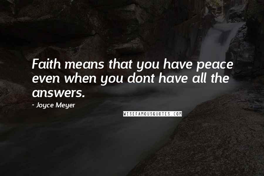 Joyce Meyer Quotes: Faith means that you have peace even when you dont have all the answers.