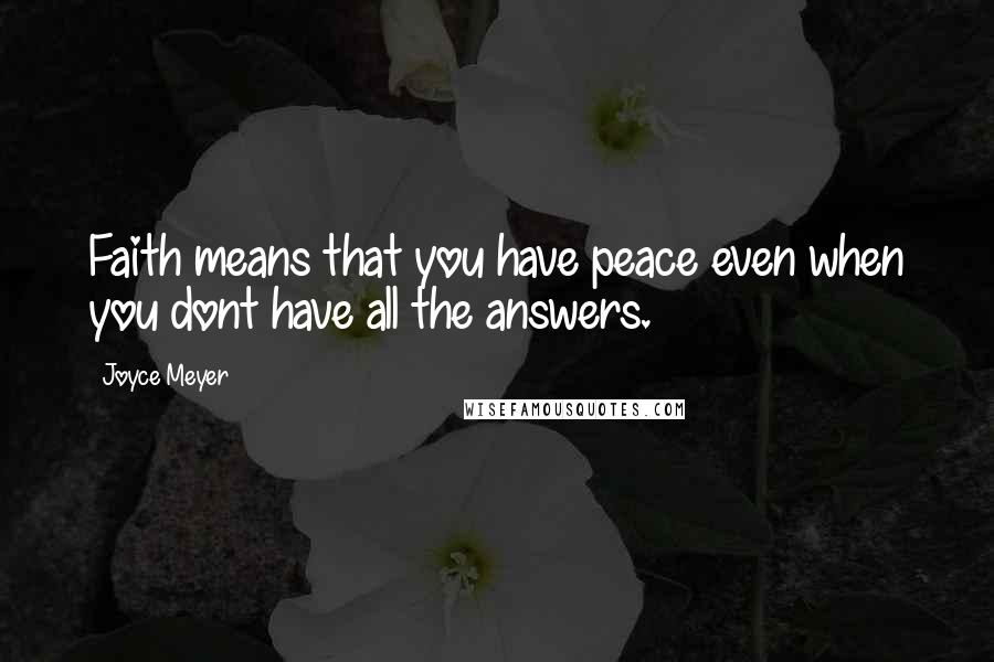 Joyce Meyer Quotes: Faith means that you have peace even when you dont have all the answers.