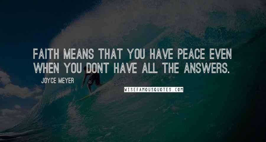 Joyce Meyer Quotes: Faith means that you have peace even when you dont have all the answers.