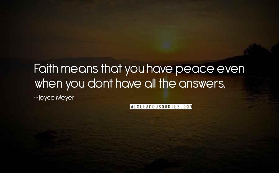 Joyce Meyer Quotes: Faith means that you have peace even when you dont have all the answers.