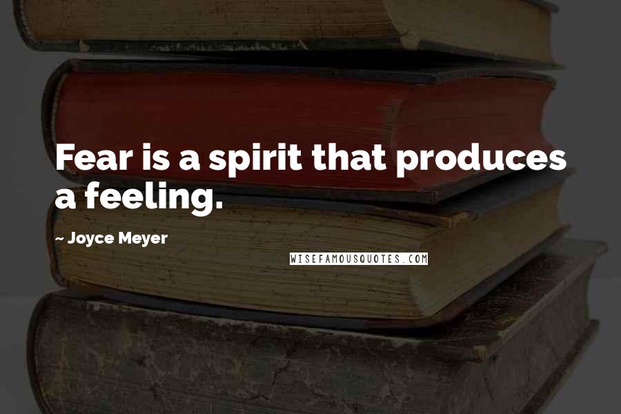 Joyce Meyer Quotes: Fear is a spirit that produces a feeling.