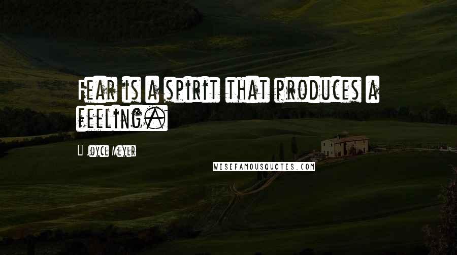 Joyce Meyer Quotes: Fear is a spirit that produces a feeling.