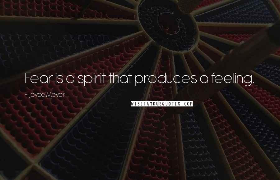 Joyce Meyer Quotes: Fear is a spirit that produces a feeling.