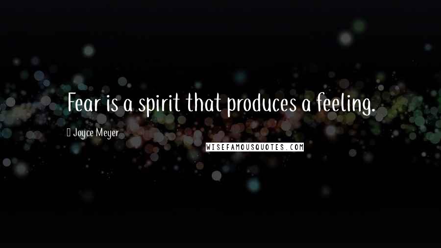 Joyce Meyer Quotes: Fear is a spirit that produces a feeling.