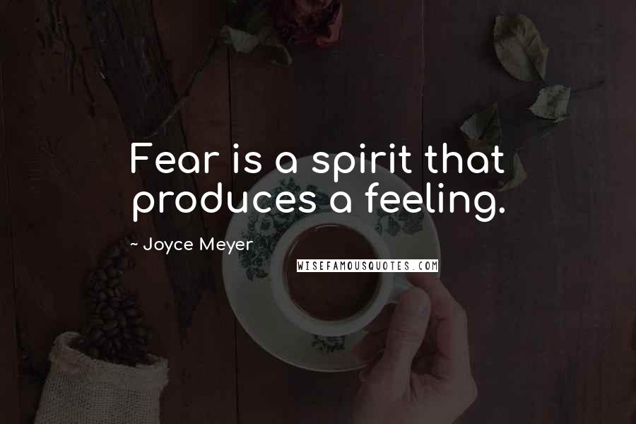 Joyce Meyer Quotes: Fear is a spirit that produces a feeling.