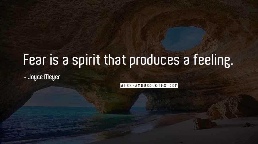 Joyce Meyer Quotes: Fear is a spirit that produces a feeling.