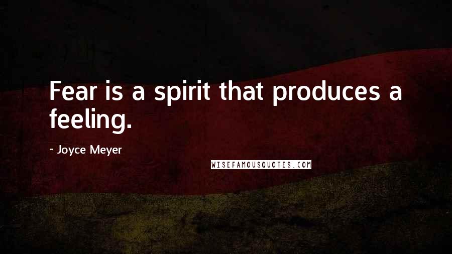 Joyce Meyer Quotes: Fear is a spirit that produces a feeling.